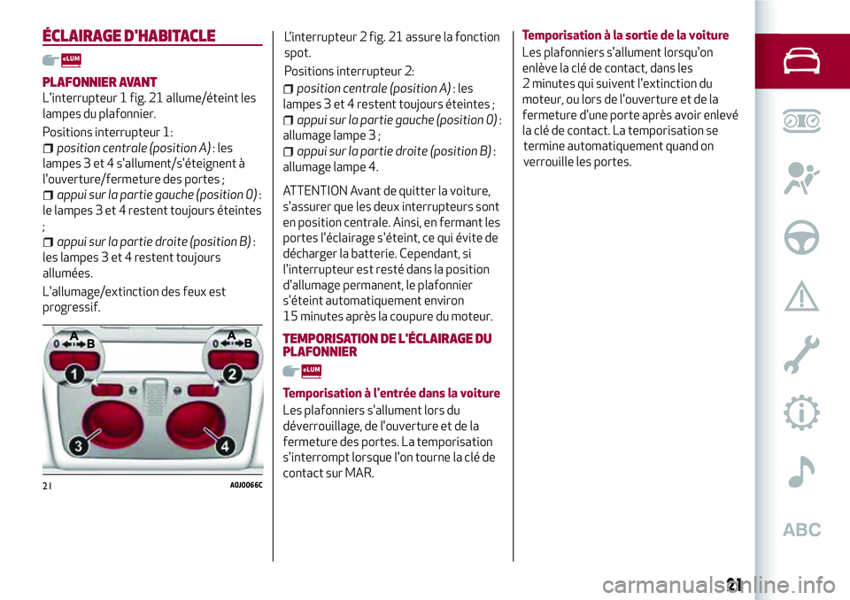 Alfa Romeo MiTo 2020 Notice dentretien (in French) ÉCLAIRAGE D'HABITACLE
PLAFONNIER AVANT
L'interrupteur 1 fig. 21 allume/éteint les
lampes du plafonnier.
Positions interrupteur 1:
position centrale (position A): les
lampes 3 et 4 s'allu Alfa Romeo MiTo 2020 Notice dentretien (in French) ÉCLAIRAGE D'HABITACLE
PLAFONNIER AVANT
L'interrupteur 1 fig. 21 allume/éteint les
lampes du plafonnier.
Positions interrupteur 1:
position centrale (position A): les
lampes 3 et 4 s'allu