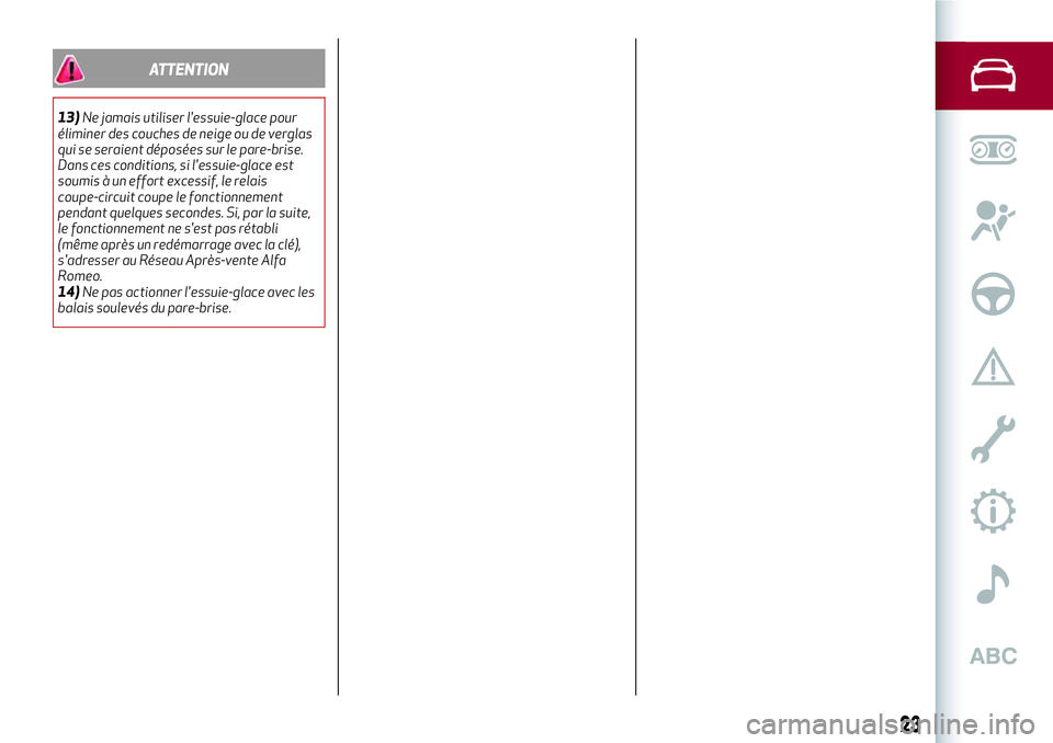 Alfa Romeo MiTo 2019  Notice dentretien (in French) ATTENTION
13)Ne jamais utiliser l'essuie-glace pour
éliminer des couches de neige ou de verglas
qui se seraient déposées sur le pare-brise.
Dans ces conditions, si l'essuie-glace est
soumis