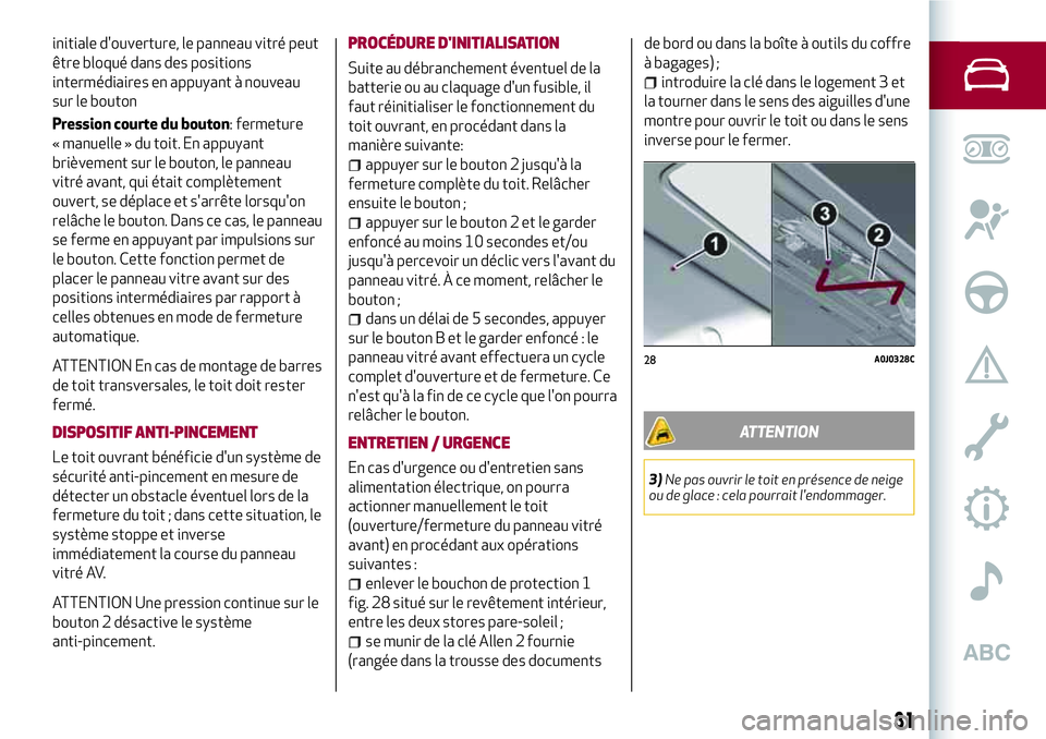 Alfa Romeo MiTo 2018  Notice dentretien (in French) initiale d'ouverture, le panneau vitré peut
être bloqué dans des positions
intermédiaires en appuyant à nouveau
sur le bouton
Pression courte du bouton: fermeture
« manuelle » du toit. En a