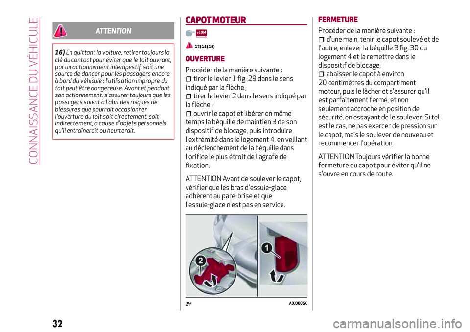 Alfa Romeo MiTo 2019  Notice dentretien (in French) ATTENTION
16)En quittant la voiture, retirer toujours la
clé du contact pour éviter que le toit ouvrant,
par un actionnement intempestif, soit une
source de danger pour les passagers encore
à bord 