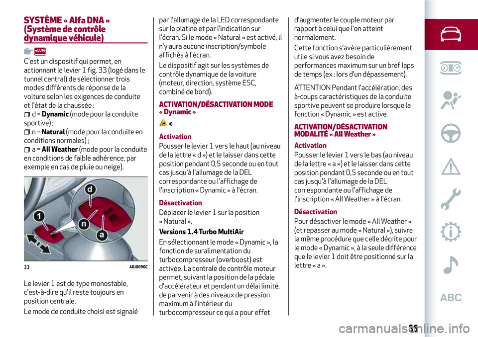 Alfa Romeo MiTo 2019 Notice dentretien (in French) SYSTÈME « Alfa DNA »
(Système de contrôle
dynamique véhicule)
C'est un dispositif qui permet, en
actionnant le levier 1 fig. 33 (logé dans le
tunnel central) de sélectionner trois
modes di Alfa Romeo MiTo 2019 Notice dentretien (in French) SYSTÈME « Alfa DNA »
(Système de contrôle
dynamique véhicule)
C'est un dispositif qui permet, en
actionnant le levier 1 fig. 33 (logé dans le
tunnel central) de sélectionner trois
modes di