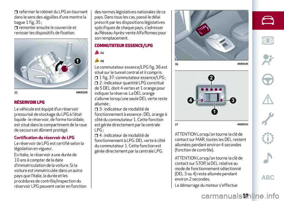 Alfa Romeo MiTo 2019 Notice dentretien (in French) refermer le robinet du LPG en tournant
dans le sens des aiguilles d'une montre la
bague 1 fig. 35 ;
remonter ensuite le couvercle et
revisser les dispositifs de fixation.
RÉSERVOIR LPG
Le véhicu Alfa Romeo MiTo 2019 Notice dentretien (in French) refermer le robinet du LPG en tournant
dans le sens des aiguilles d'une montre la
bague 1 fig. 35 ;
remonter ensuite le couvercle et
revisser les dispositifs de fixation.
RÉSERVOIR LPG
Le véhicu