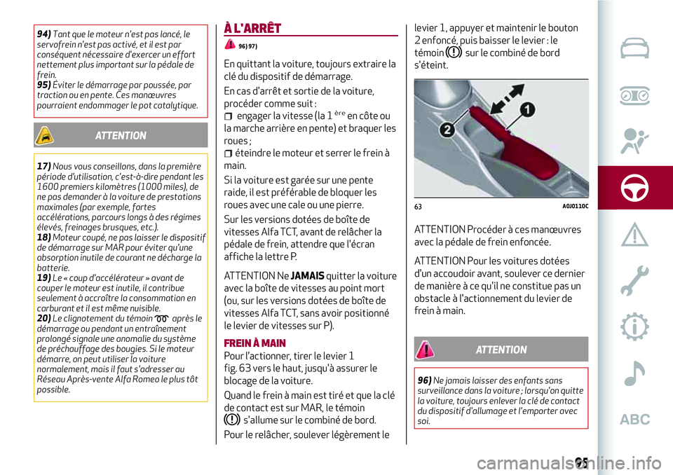 Alfa Romeo MiTo 2019  Notice dentretien (in French) 94)Tant que le moteur n'est pas lancé, le
servofrein n'est pas activé, et il est par
conséquent nécessaire d'exercer un effort
nettement plus important sur la pédale de
frein.
95)Évi