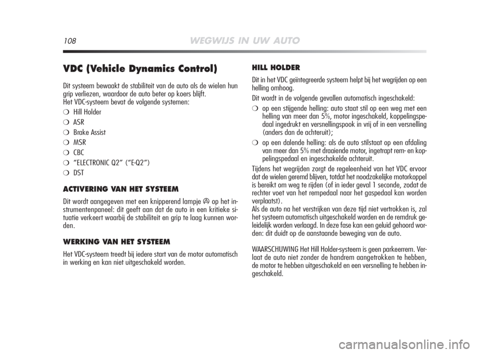 Alfa Romeo MiTo 2009  Instructieboek (in Dutch) 108WEGWIJS IN UW AUTO
VDC (Vehicle Dynamics Control)
Dit systeem bewaakt de stabiliteit van de auto als de wielen hun
grip verliezen, waardoor de auto beter op koers blijft.
Het VDC-systeem bevat de v