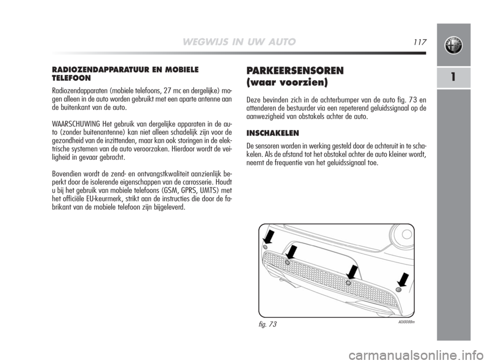 Alfa Romeo MiTo 2008  Instructieboek (in Dutch) WEGWIJS IN UW AUTO117
1
RADIOZENDAPPARATUUR EN MOBIELE
TELEFOON
Radiozendapparaten (mobiele telefoons, 27 mc en dergelijke) mo-
gen alleen in de auto worden gebruikt met een aparte antenne aan
de buit