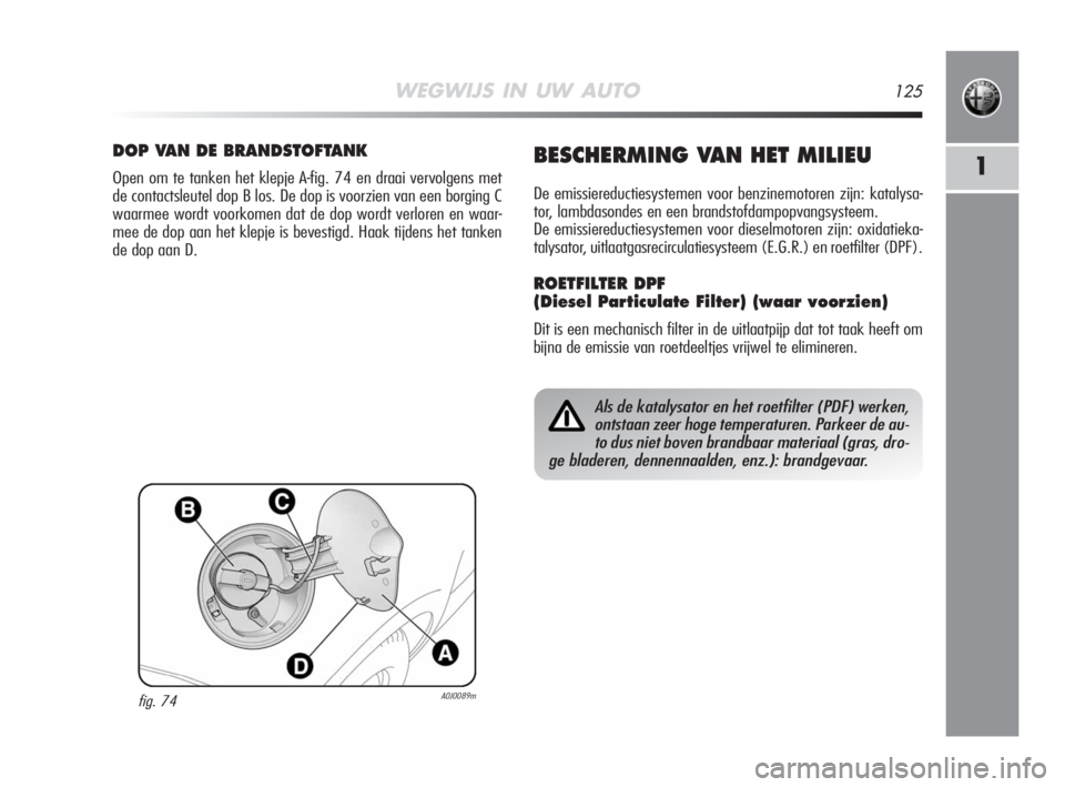 Alfa Romeo MiTo 2008 Instructieboek (in Dutch) WEGWIJS IN UW AUTO125
1
fig. 74A0J0089m
DOP VAN DE BRANDSTOFTANK
Open om te tanken het klepje A-fig. 74 en draai vervolgens met
de contactsleutel dop B los. De dop is voorzien van een borging C
waarme Alfa Romeo MiTo 2008 Instructieboek (in Dutch) WEGWIJS IN UW AUTO125
1
fig. 74A0J0089m
DOP VAN DE BRANDSTOFTANK
Open om te tanken het klepje A-fig. 74 en draai vervolgens met
de contactsleutel dop B los. De dop is voorzien van een borging C
waarme