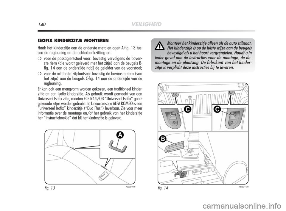 Alfa Romeo MiTo 2008 Instructieboek (in Dutch) 140VEILIGHEID
ISOFIX KINDERZITJE MONTEREN
Haak het kinderzitje aan de onderste metalen ogen A-fig. 13 tus-
sen de rugleuning en de achterbankzitting en:
❍voor de passagiersstoel voor: bevestig vervo Alfa Romeo MiTo 2008 Instructieboek (in Dutch) 140VEILIGHEID
ISOFIX KINDERZITJE MONTEREN
Haak het kinderzitje aan de onderste metalen ogen A-fig. 13 tus-
sen de rugleuning en de achterbankzitting en:
❍voor de passagiersstoel voor: bevestig vervo