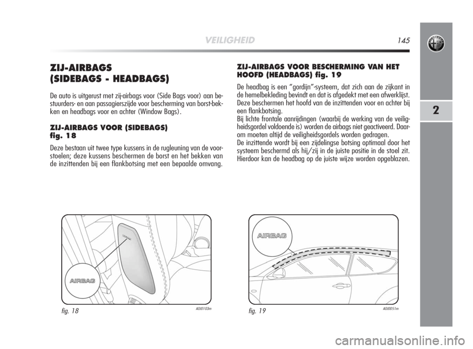 Alfa Romeo MiTo 2008  Instructieboek (in Dutch) VEILIGHEID145
2
ZIJ-AIRBAGS
(SIDEBAGS - HEADBAGS)
De auto is uitgerust met zij-airbags voor (Side Bags voor) aan be-
stuurders- en aan passagierszijde voor bescherming van borst-bek-
ken en headbags v