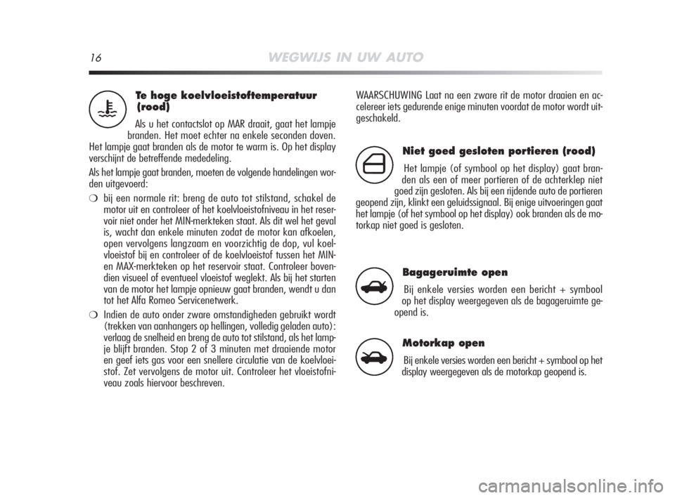Alfa Romeo MiTo 2008  Instructieboek (in Dutch) 16WEGWIJS IN UW AUTO
WAARSCHUWING Laat na een zware rit de motor draaien en ac-
celereer iets gedurende enige minuten voordat de motor wordt uit-
geschakeld.Te hoge koelvloeistoftemperatuur 
(rood)
Al
