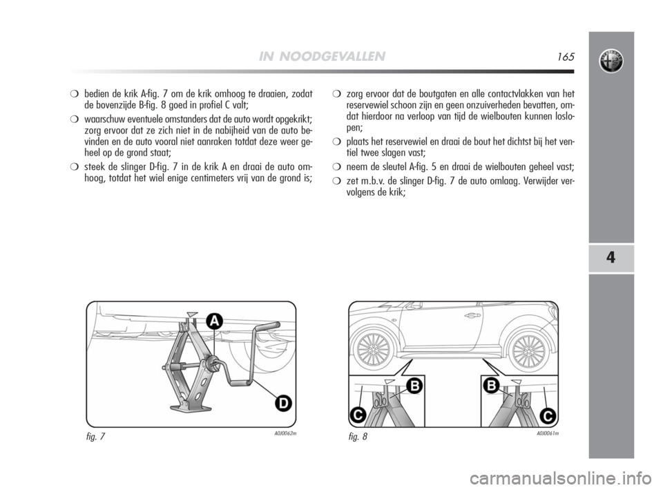Alfa Romeo MiTo 2008 Instructieboek (in Dutch) IN NOODGEVALLEN165
4
❍bedien de krik A-fig. 7 om de krik omhoog te draaien, zodat
de bovenzijde B-fig. 8 goed in profiel C valt;
❍waarschuw eventuele omstanders dat de auto wordt opgekrikt;
zorg e Alfa Romeo MiTo 2008 Instructieboek (in Dutch) IN NOODGEVALLEN165
4
❍bedien de krik A-fig. 7 om de krik omhoog te draaien, zodat
de bovenzijde B-fig. 8 goed in profiel C valt;
❍waarschuw eventuele omstanders dat de auto wordt opgekrikt;
zorg e