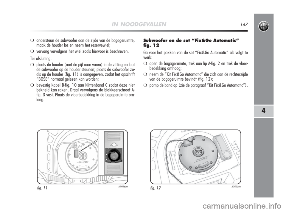 Alfa Romeo MiTo 2008 Instructieboek (in Dutch) IN NOODGEVALLEN167
4
❍ondersteun de subwoofer aan de zijde van de bagageruimte,
maak de houder los en neem het reservewiel;
❍vervang vervolgens het wiel zoals hiervoor is beschreven.
Ter afsluitin Alfa Romeo MiTo 2008 Instructieboek (in Dutch) IN NOODGEVALLEN167
4
❍ondersteun de subwoofer aan de zijde van de bagageruimte,
maak de houder los en neem het reservewiel;
❍vervang vervolgens het wiel zoals hiervoor is beschreven.
Ter afsluitin
