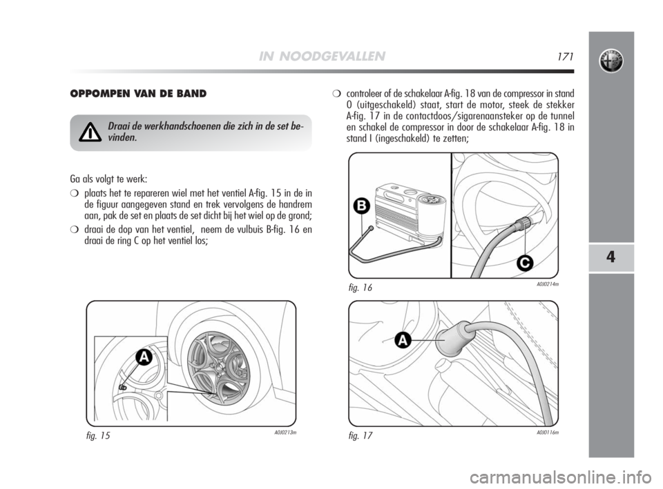 Alfa Romeo MiTo 2009  Instructieboek (in Dutch) IN NOODGEVALLEN171
4
OPPOMPEN VAN DE BAND
fig. 15A0J0213m
Draai de werkhandschoenen die zich in de set be-
vinden.
Ga als volgt te werk:
❍plaats het te repareren wiel met het ventiel A-fig. 15 in de