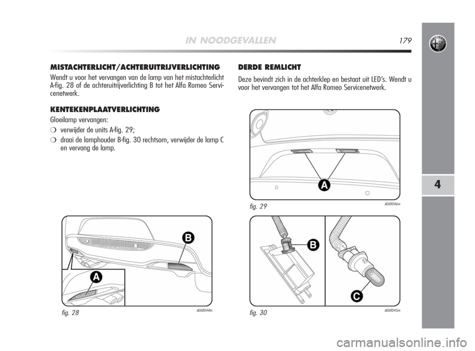 Alfa Romeo MiTo 2009  Instructieboek (in Dutch) IN NOODGEVALLEN179
4
MISTACHTERLICHT/ACHTERUITRIJVERLICHTING
Wendt u voor het vervangen van de lamp van het mistachterlicht
A-fig. 28 of de achteruitrijverlichting B tot het Alfa Romeo Servi-
cenetwer