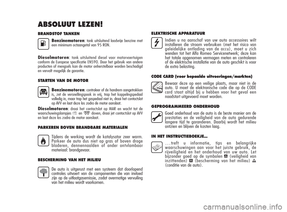Alfa Romeo MiTo 2008  Instructieboek (in Dutch) BRANDSTOF TANKEN
Benzinemotoren: tank uitsluitend loodvrije benzine met
een minimum octaangetal van 95 RON.
Dieselmotoren: tank uitsluitend diesel voor motorvoertuigen
conform de Europese specificatie