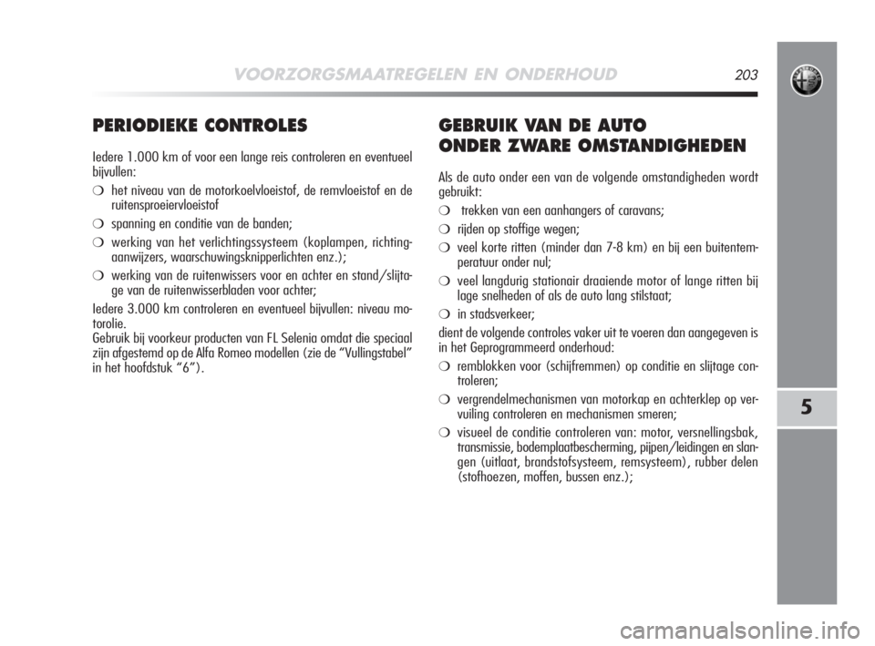 Alfa Romeo MiTo 2008  Instructieboek (in Dutch) VOORZORGSMAATREGELEN EN ONDERHOUD203
5
PERIODIEKE CONTROLES
Iedere 1.000 km of voor een lange reis controleren en eventueel
bijvullen:
❍het niveau van de motorkoelvloeistof, de remvloeistof en de
ru