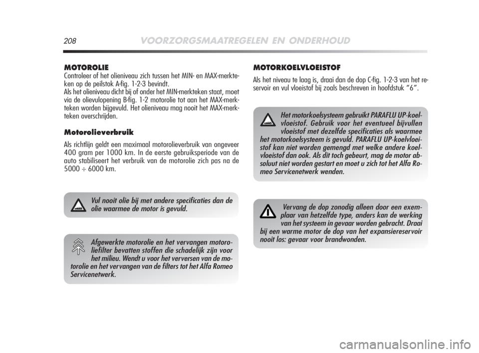 Alfa Romeo MiTo 2008  Instructieboek (in Dutch) 208VOORZORGSMAATREGELEN EN ONDERHOUD
MOTOROLIE
Controleer of het olieniveau zich tussen het MIN- en MAX-merkte-
ken op de peilstok A-fig. 1-2-3 bevindt.
Als het olieniveau dicht bij of onder het MIN-m