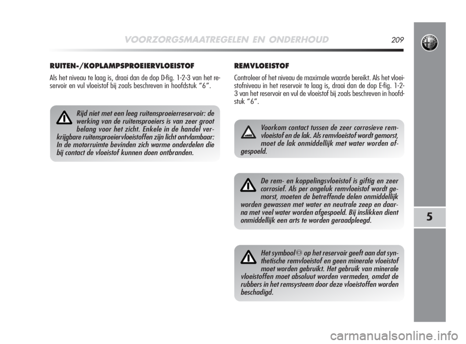 Alfa Romeo MiTo 2008  Instructieboek (in Dutch) VOORZORGSMAATREGELEN EN ONDERHOUD209
5
REMVLOEISTOF
Controleer of het niveau de maximale waarde bereikt. Als het vloei-
stofniveau in het reservoir te laag is, draai dan de dop E-fig. 1-2-
3 van het r