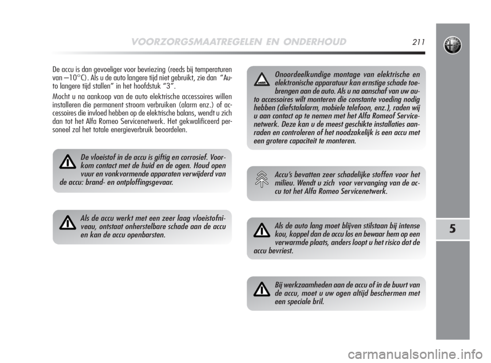 Alfa Romeo MiTo 2008  Instructieboek (in Dutch) VOORZORGSMAATREGELEN EN ONDERHOUD211
5
De accu is dan gevoeliger voor bevriezing (reeds bij temperaturen
van –10°C). Als u de auto langere tijd niet gebruikt, zie dan  “Au-
to langere tijd stalle
