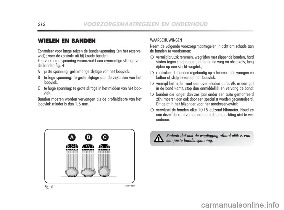 Alfa Romeo MiTo 2008  Instructieboek (in Dutch) 212VOORZORGSMAATREGELEN EN ONDERHOUD
WIELEN EN BANDEN
Controleer voor lange reizen de bandenspanning (en het reserve-
wiel); voer de controle uit bij koude banden.
Een verkeerde spanning veroorzaakt e