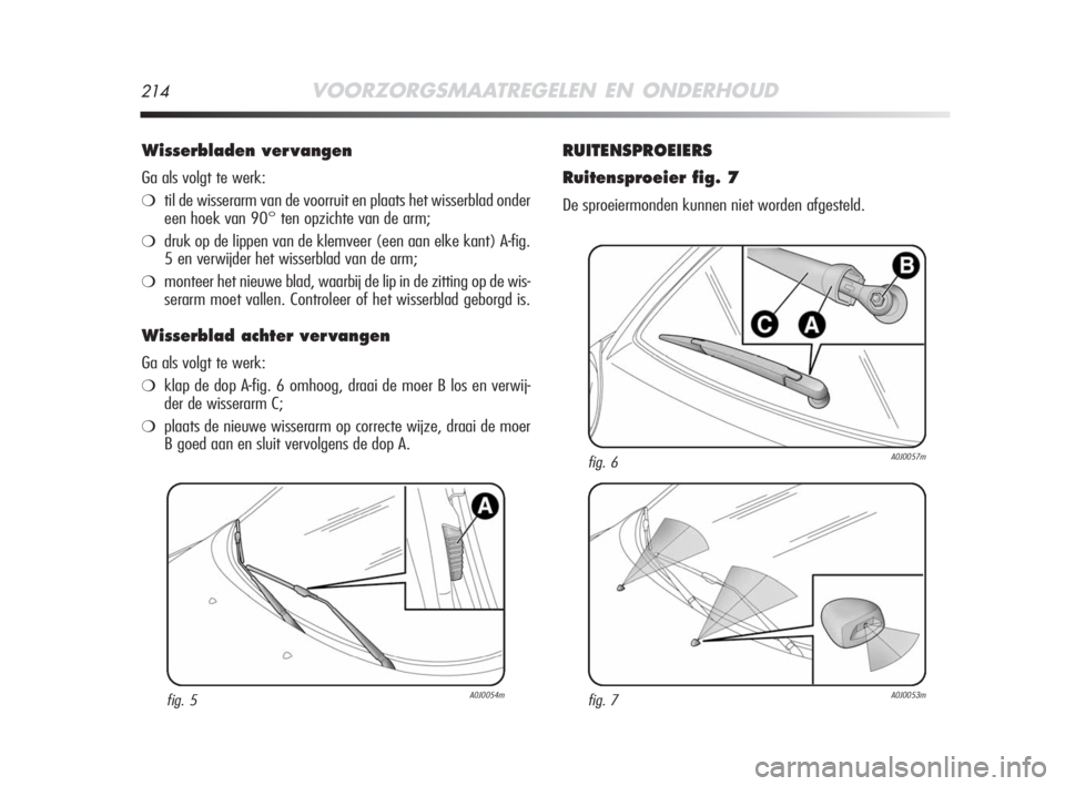 Alfa Romeo MiTo 2008  Instructieboek (in Dutch) 214VOORZORGSMAATREGELEN EN ONDERHOUD
Wisserbladen ver vangen
Ga als volgt te werk:
❍til de wisserarm van de voorruit en plaats het wisserblad onder
een hoek van 90° ten opzichte van de arm;
❍druk