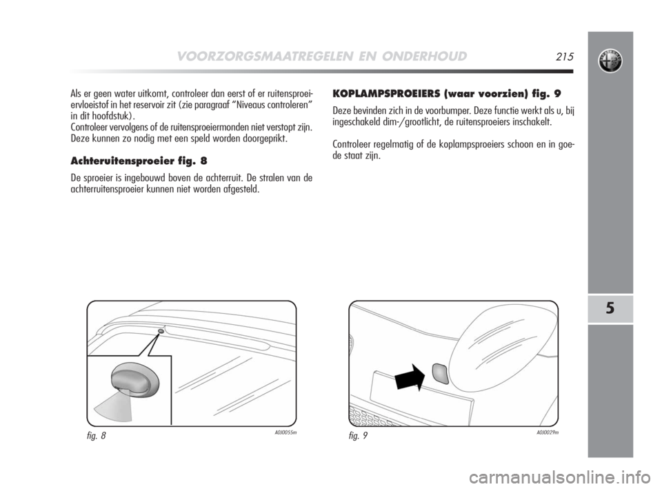 Alfa Romeo MiTo 2008  Instructieboek (in Dutch) VOORZORGSMAATREGELEN EN ONDERHOUD215
5
Als er geen water uitkomt, controleer dan eerst of er ruitensproei-
ervloeistof in het reservoir zit (zie paragraaf “Niveaus controleren”
in dit hoofdstuk).
