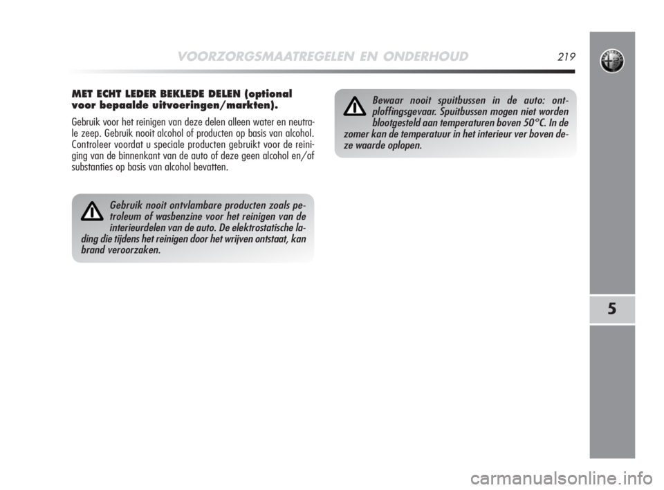 Alfa Romeo MiTo 2008  Instructieboek (in Dutch) VOORZORGSMAATREGELEN EN ONDERHOUD219
5
Gebruik nooit ontvlambare producten zoals pe-
troleum of wasbenzine voor het reinigen van de
interieurdelen van de auto. De elektrostatische la-
ding die tijdens