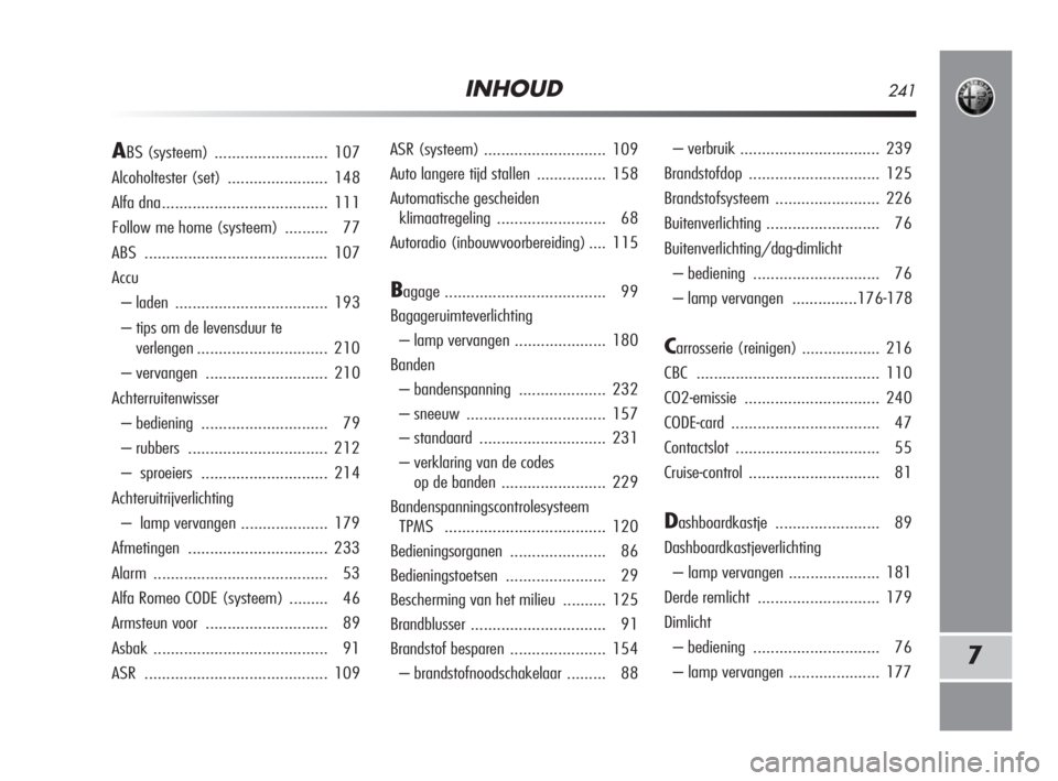 Alfa Romeo MiTo 2008  Instructieboek (in Dutch) INHOUD241
7
ASR (systeem)............................ 109
Auto langere tijd stallen ................ 158
Automatische gescheiden 
klimaatregeling......................... 68
Autoradio (inbouwvoorberei