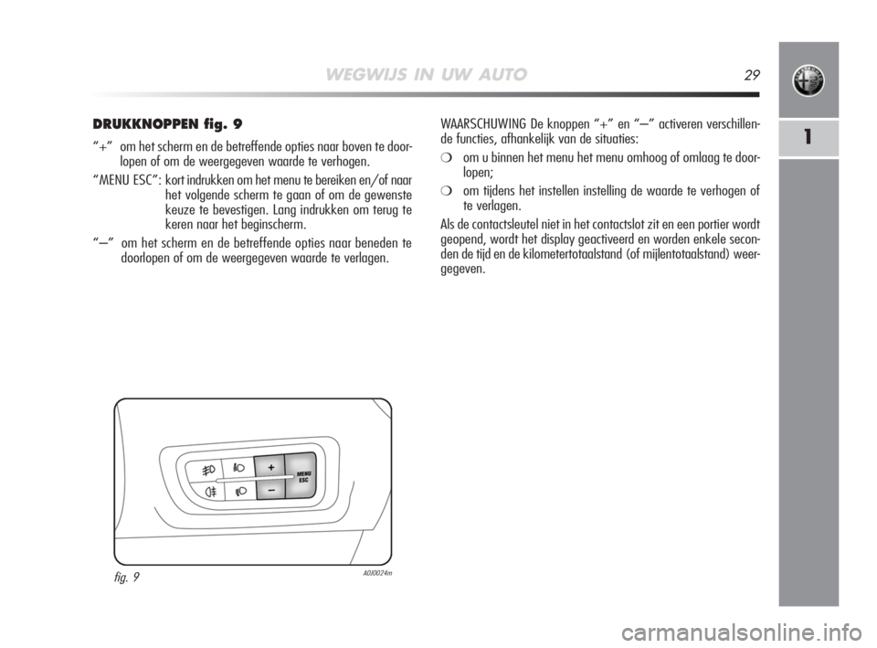 Alfa Romeo MiTo 2008  Instructieboek (in Dutch) WEGWIJS IN UW AUTO29
1
DRUKKNOPPEN fig. 9
“+”  om het scherm en de betreffende opties naar boven te door-
lopen of om de weergegeven waarde te verhogen.
“MENU ESC”: kort indrukken om het menu 