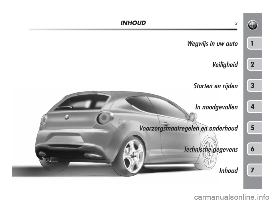 Alfa Romeo MiTo 2009 Instructieboek (in Dutch) INHOUD3
Wegwijs in uw auto
Veiligheid
Starten en rijden
In noodgevallen
Voorzorgsmaatregelen en onderhoud
Technische gegevens
Inhoud1
2
3
4
5
6
7
001-126 Alfa NL MiTo 7-07-2008 9:44 Pagina 3 Alfa Romeo MiTo 2009 Instructieboek (in Dutch) INHOUD3
Wegwijs in uw auto
Veiligheid
Starten en rijden
In noodgevallen
Voorzorgsmaatregelen en onderhoud
Technische gegevens
Inhoud1
2
3
4
5
6
7
001-126 Alfa NL MiTo 7-07-2008 9:44 Pagina 3