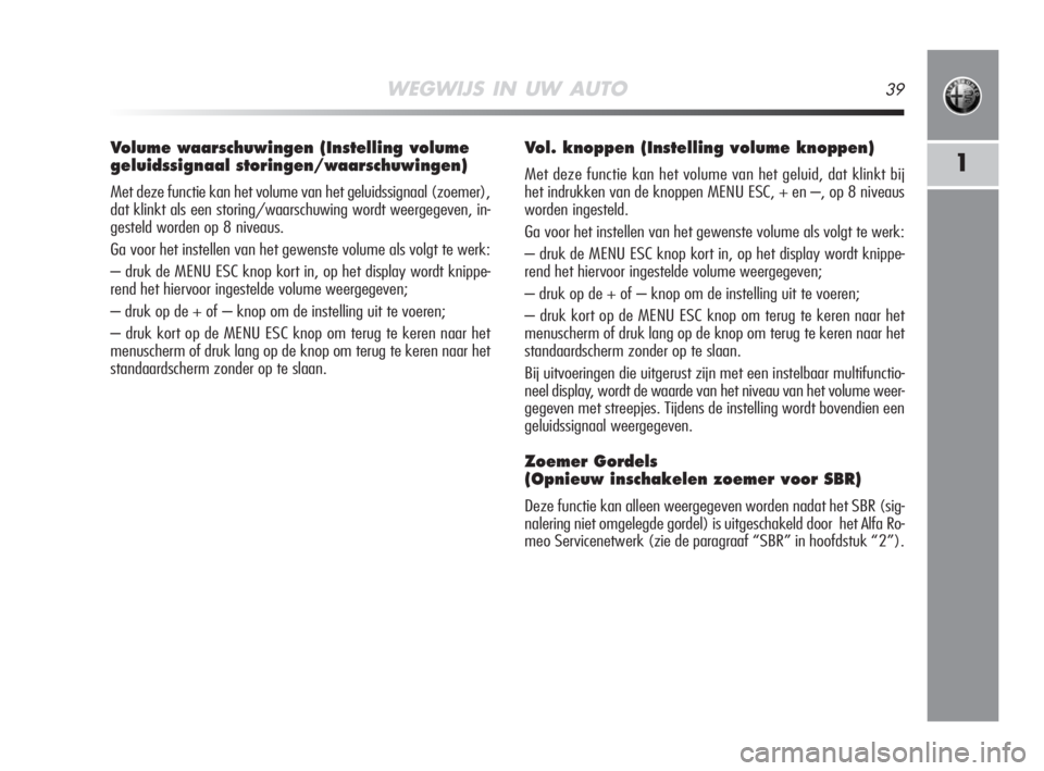 Alfa Romeo MiTo 2008  Instructieboek (in Dutch) WEGWIJS IN UW AUTO39
1
Volume waarschuwingen (Instelling volume
geluidssignaal storingen/waarschuwingen)
Met deze functie kan het volume van het geluidssignaal (zoemer),
dat klinkt als een storing/waa