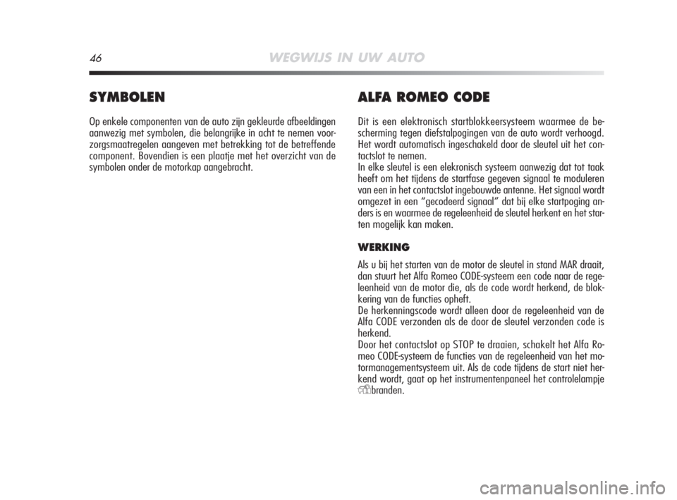 Alfa Romeo MiTo 2008  Instructieboek (in Dutch) 46WEGWIJS IN UW AUTO
SYMBOLEN
Op enkele componenten van de auto zijn gekleurde afbeeldingen
aanwezig met symbolen, die belangrijke in acht te nemen voor-
zorgsmaatregelen aangeven met betrekking tot d