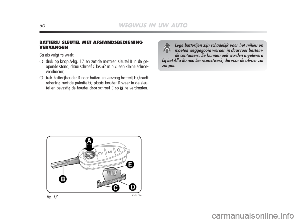Alfa Romeo MiTo 2008 Instructieboek (in Dutch) 50WEGWIJS IN UW AUTO
BATTERIJ SLEUTEL MET AFSTANDSBEDIENING
VERVANGEN
Ga als volgt te werk:
❍druk op knop A-fig. 17 en zet de metalen sleutel B in de ge-
opende stand; draai schroef C los
:m.b.v. Alfa Romeo MiTo 2008 Instructieboek (in Dutch) 50WEGWIJS IN UW AUTO
BATTERIJ SLEUTEL MET AFSTANDSBEDIENING
VERVANGEN
Ga als volgt te werk:
❍druk op knop A-fig. 17 en zet de metalen sleutel B in de ge-
opende stand; draai schroef C los
:m.b.v.
