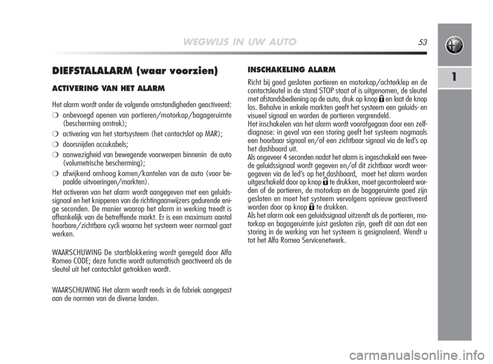 Alfa Romeo MiTo 2008  Instructieboek (in Dutch) WEGWIJS IN UW AUTO53
1DIEFSTALALARM (waar voorzien)
ACTIVERING VAN HET ALARM
Het alarm wordt onder de volgende omstandigheden geactiveerd:
❍onbevoegd openen van portieren/motorkap/bagageruimte
(besc