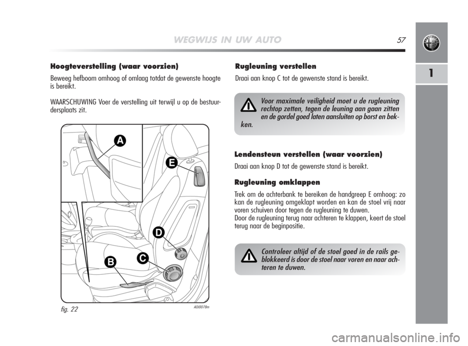 Alfa Romeo MiTo 2008 Instructieboek (in Dutch) WEGWIJS IN UW AUTO57
1
Hoogteverstelling (waar voorzien)
Beweeg hefboom omhoog of omlaag totdat de gewenste hoogte
is bereikt.
WAARSCHUWING Voer de verstelling uit terwijl u op de bestuur-
dersplaats Alfa Romeo MiTo 2008 Instructieboek (in Dutch) WEGWIJS IN UW AUTO57
1
Hoogteverstelling (waar voorzien)
Beweeg hefboom omhoog of omlaag totdat de gewenste hoogte
is bereikt.
WAARSCHUWING Voer de verstelling uit terwijl u op de bestuur-
dersplaats