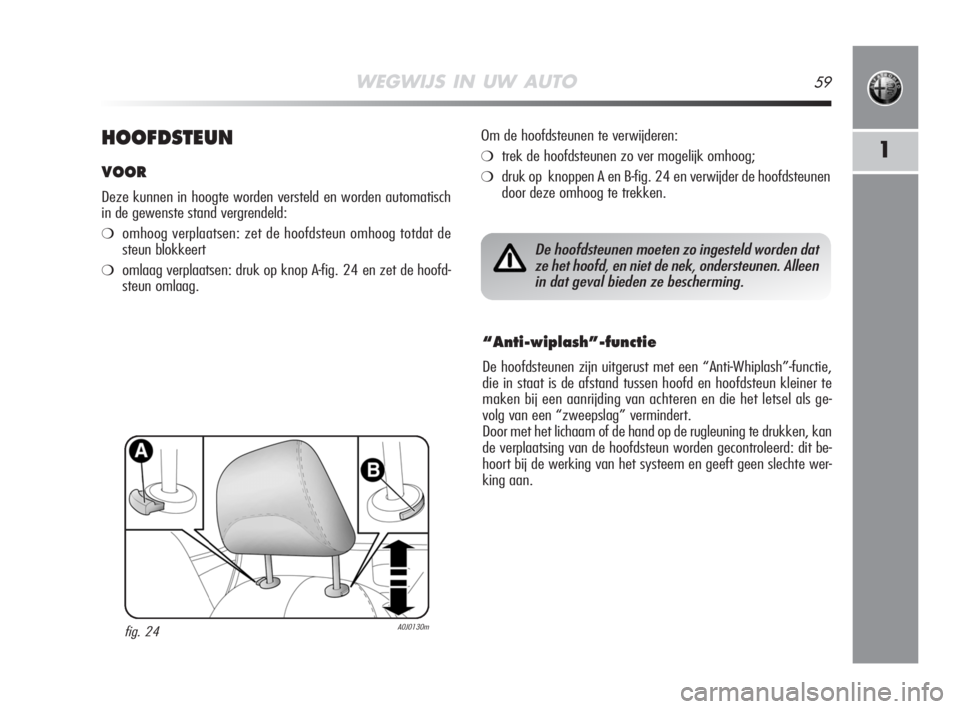 Alfa Romeo MiTo 2008 Instructieboek (in Dutch) WEGWIJS IN UW AUTO59
1HOOFDSTEUN
VOOR
Deze kunnen in hoogte worden versteld en worden automatisch
in de gewenste stand vergrendeld:
❍omhoog verplaatsen: zet de hoofdsteun omhoog totdat de
steun blok Alfa Romeo MiTo 2008 Instructieboek (in Dutch) WEGWIJS IN UW AUTO59
1HOOFDSTEUN
VOOR
Deze kunnen in hoogte worden versteld en worden automatisch
in de gewenste stand vergrendeld:
❍omhoog verplaatsen: zet de hoofdsteun omhoog totdat de
steun blok