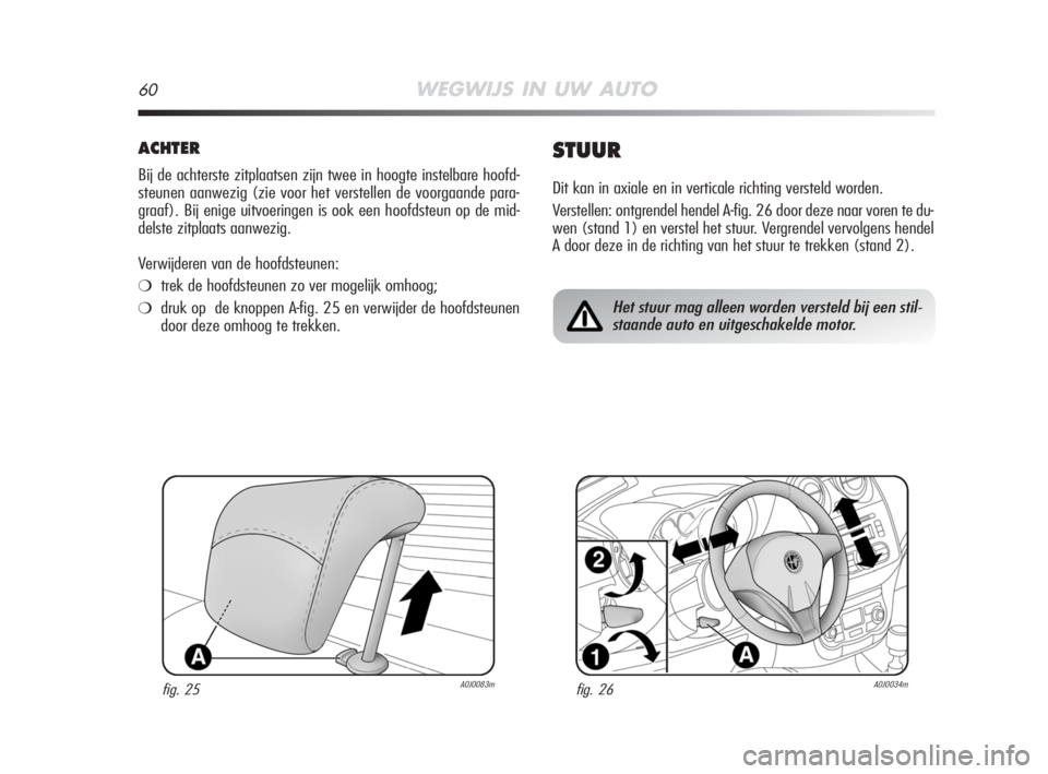 Alfa Romeo MiTo 2008 Instructieboek (in Dutch) 60WEGWIJS IN UW AUTO
ACHTER
Bij de achterste zitplaatsen zijn twee in hoogte instelbare hoofd-
steunen aanwezig (zie voor het verstellen de voorgaande para-
graaf). Bij enige uitvoeringen is ook een h Alfa Romeo MiTo 2008 Instructieboek (in Dutch) 60WEGWIJS IN UW AUTO
ACHTER
Bij de achterste zitplaatsen zijn twee in hoogte instelbare hoofd-
steunen aanwezig (zie voor het verstellen de voorgaande para-
graaf). Bij enige uitvoeringen is ook een h