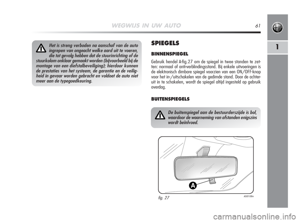 Alfa Romeo MiTo 2008 Instructieboek (in Dutch) WEGWIJS IN UW AUTO61
1SPIEGELS
BINNENSPIEGEL
Gebruik hendel A-fig.27 om de spiegel in twee standen te zet-
ten: normaal of anti-verblindingsstand. Bij enkele uitvoeringen is
de elektronisch dimbare sp Alfa Romeo MiTo 2008 Instructieboek (in Dutch) WEGWIJS IN UW AUTO61
1SPIEGELS
BINNENSPIEGEL
Gebruik hendel A-fig.27 om de spiegel in twee standen te zet-
ten: normaal of anti-verblindingsstand. Bij enkele uitvoeringen is
de elektronisch dimbare sp
