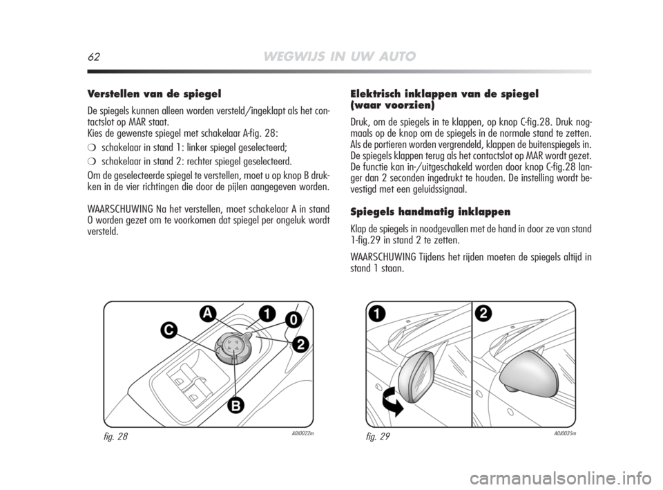 Alfa Romeo MiTo 2008 Instructieboek (in Dutch) 62WEGWIJS IN UW AUTO
Elektrisch inklappen van de spiegel
(waar voorzien)
Druk, om de spiegels in te klappen, op knop C-fig.28. Druk nog-
maals op de knop om de spiegels in de normale stand te zetten.
Alfa Romeo MiTo 2008 Instructieboek (in Dutch) 62WEGWIJS IN UW AUTO
Elektrisch inklappen van de spiegel
(waar voorzien)
Druk, om de spiegels in te klappen, op knop C-fig.28. Druk nog-
maals op de knop om de spiegels in de normale stand te zetten.