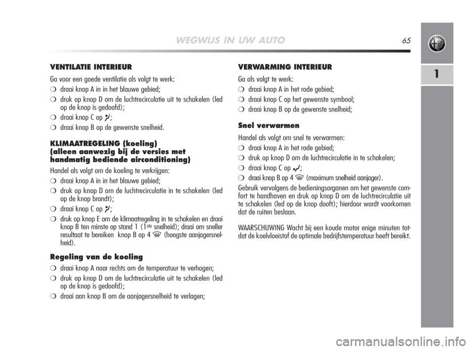Alfa Romeo MiTo 2008  Instructieboek (in Dutch) WEGWIJS IN UW AUTO65
1
VENTILATIE INTERIEUR
Ga voor een goede ventilatie als volgt te werk:
❍draai knop A in in het blauwe gebied;
❍druk op knop D om de luchtrecirculatie uit te schakelen (led
op 