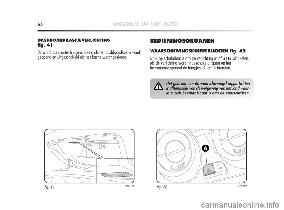 Alfa Romeo MiTo 2008 Instructieboek (in Dutch) 86WEGWIJS IN UW AUTO
BEDIENINGSORGANEN
WAARSCHUWINGSKNIPPERLICHTEN fig. 42
Druk op schakelaar A om de verlichting in of uit te schakelen.
Als de verlichting wordt ingeschakeld, gaan op het
instrumente Alfa Romeo MiTo 2008 Instructieboek (in Dutch) 86WEGWIJS IN UW AUTO
BEDIENINGSORGANEN
WAARSCHUWINGSKNIPPERLICHTEN fig. 42
Druk op schakelaar A om de verlichting in of uit te schakelen.
Als de verlichting wordt ingeschakeld, gaan op het
instrumente