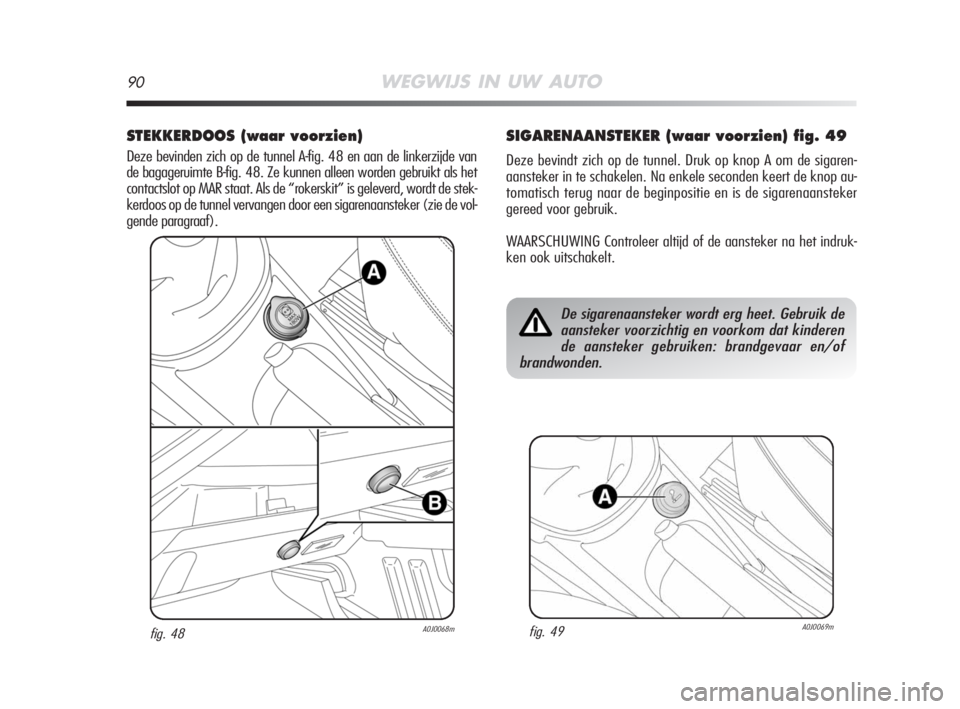 Alfa Romeo MiTo 2008 Instructieboek (in Dutch) 90WEGWIJS IN UW AUTO
STEKKERDOOS (waar voorzien)
Deze bevinden zich op de tunnel A-fig. 48 en aan de linkerzijde van
de bagageruimte B-fig. 48. Ze kunnen alleen worden gebruikt als het
contactslot op Alfa Romeo MiTo 2008 Instructieboek (in Dutch) 90WEGWIJS IN UW AUTO
STEKKERDOOS (waar voorzien)
Deze bevinden zich op de tunnel A-fig. 48 en aan de linkerzijde van
de bagageruimte B-fig. 48. Ze kunnen alleen worden gebruikt als het
contactslot op
