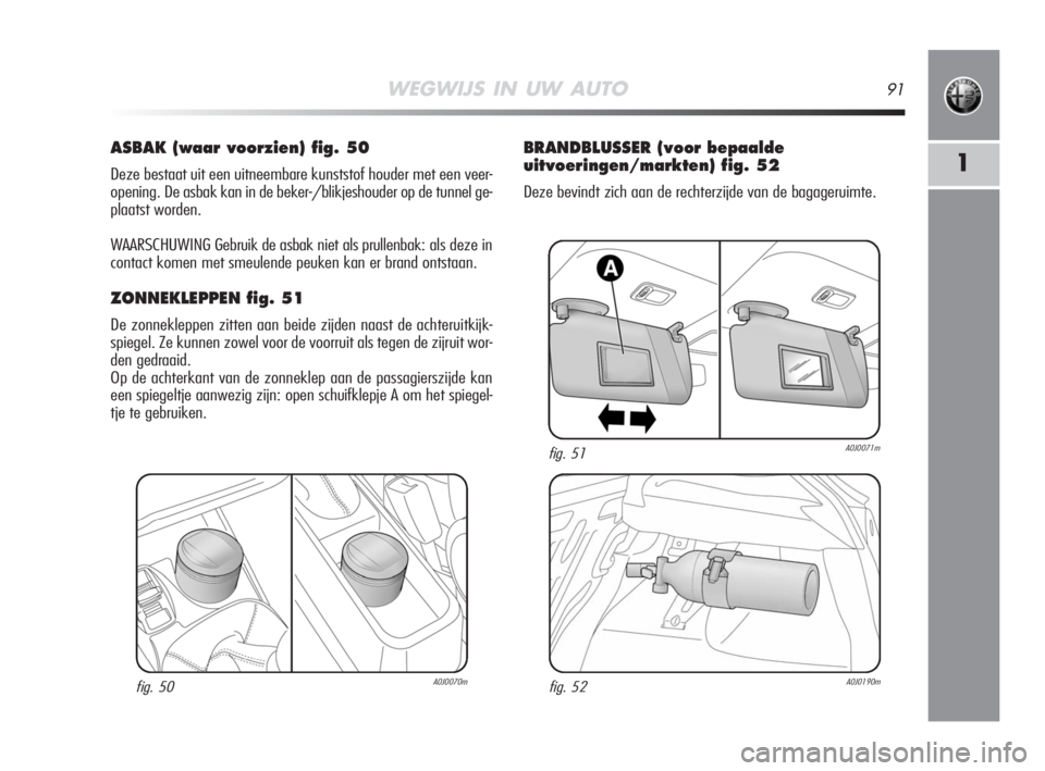 Alfa Romeo MiTo 2008 Instructieboek (in Dutch) WEGWIJS IN UW AUTO91
1
ASBAK (waar voorzien) fig. 50
Deze bestaat uit een uitneembare kunststof houder met een veer-
opening. De asbak kan in de beker-/blikjeshouder op de tunnel ge-
plaatst worden.
W Alfa Romeo MiTo 2008 Instructieboek (in Dutch) WEGWIJS IN UW AUTO91
1
ASBAK (waar voorzien) fig. 50
Deze bestaat uit een uitneembare kunststof houder met een veer-
opening. De asbak kan in de beker-/blikjeshouder op de tunnel ge-
plaatst worden.
W
