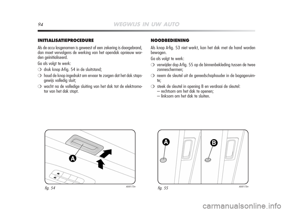 Alfa Romeo MiTo 2008 Instructieboek (in Dutch) 94WEGWIJS IN UW AUTO
INITIALISATIEPROCEDURE
Als de accu losgenomen is geweest of een zekering is doorgebrand,
dan moet vervolgens de werking van het opendak opnieuw wor-
den geïnitialiseerd.
Ga als v Alfa Romeo MiTo 2008 Instructieboek (in Dutch) 94WEGWIJS IN UW AUTO
INITIALISATIEPROCEDURE
Als de accu losgenomen is geweest of een zekering is doorgebrand,
dan moet vervolgens de werking van het opendak opnieuw wor-
den geïnitialiseerd.
Ga als v