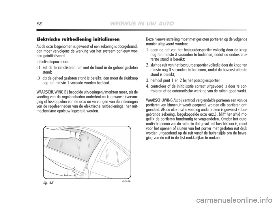 Alfa Romeo MiTo 2008 Instructieboek (in Dutch) 98WEGWIJS IN UW AUTO
Elektrische ruitbediening initialiseren
Als de accu losgenomen is geweest of een zekering is doorgebrand,
dan moet vervolgens de werking van het systeem opnieuw wor-
den geïnitia Alfa Romeo MiTo 2008 Instructieboek (in Dutch) 98WEGWIJS IN UW AUTO
Elektrische ruitbediening initialiseren
Als de accu losgenomen is geweest of een zekering is doorgebrand,
dan moet vervolgens de werking van het systeem opnieuw wor-
den geïnitia