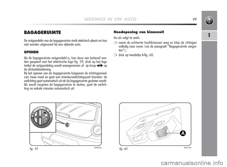 Alfa Romeo MiTo 2008 Instructieboek (in Dutch) WEGWIJS IN UW AUTO99
1BAGAGERUIMTE
De ontgrendelin van de bagageruimte vindt elektrisch plaats en kan
niet worden uitgevoerd bij een rijdende auto.
OPENEN
Als de bagageruimte ontgrendeld is, kan deze Alfa Romeo MiTo 2008 Instructieboek (in Dutch) WEGWIJS IN UW AUTO99
1BAGAGERUIMTE
De ontgrendelin van de bagageruimte vindt elektrisch plaats en kan
niet worden uitgevoerd bij een rijdende auto.
OPENEN
Als de bagageruimte ontgrendeld is, kan deze