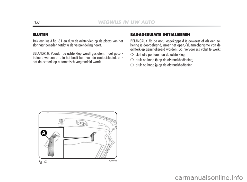 Alfa Romeo MiTo 2010 Instructieboek (in Dutch) 100WEGWIJS IN UW AUTO
BAGAGERUIMTE INITIALISEREN
BELANGRIJK Als de accu losgekoppeld is geweest of als een ze-
kering is doorgebrand, moet het open/sluitmechanisme van de
achterklep geïnitialiseerd w Alfa Romeo MiTo 2010 Instructieboek (in Dutch) 100WEGWIJS IN UW AUTO
BAGAGERUIMTE INITIALISEREN
BELANGRIJK Als de accu losgekoppeld is geweest of als een ze-
kering is doorgebrand, moet het open/sluitmechanisme van de
achterklep geïnitialiseerd w