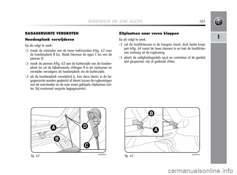 Alfa Romeo MiTo 2010 Instructieboek (in Dutch) WEGWIJS IN UW AUTO101
1
BAGAGERUIMTE VERGROTEN
Hoedenplank verwijderen
Ga als volgt te werk:
❍maak de uiteinden van de twee trekkoorden A-fig. 62 voor
de hoedenplank B los. Maak hiervoor de ogen C l Alfa Romeo MiTo 2010 Instructieboek (in Dutch) WEGWIJS IN UW AUTO101
1
BAGAGERUIMTE VERGROTEN
Hoedenplank verwijderen
Ga als volgt te werk:
❍maak de uiteinden van de twee trekkoorden A-fig. 62 voor
de hoedenplank B los. Maak hiervoor de ogen C l