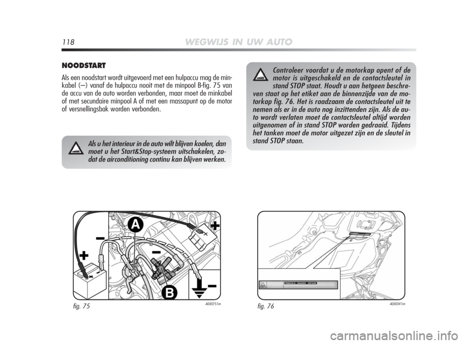 Alfa Romeo MiTo 2010 Instructieboek (in Dutch) 118WEGWIJS IN UW AUTO
Als u het interieur in de auto wilt blijven koelen, dan
moet u het Start&Stop-systeem uitschakelen, zo-
dat de airconditioning continu kan blijven werken.
NOODSTART
Als een noods Alfa Romeo MiTo 2010 Instructieboek (in Dutch) 118WEGWIJS IN UW AUTO
Als u het interieur in de auto wilt blijven koelen, dan
moet u het Start&Stop-systeem uitschakelen, zo-
dat de airconditioning continu kan blijven werken.
NOODSTART
Als een noods