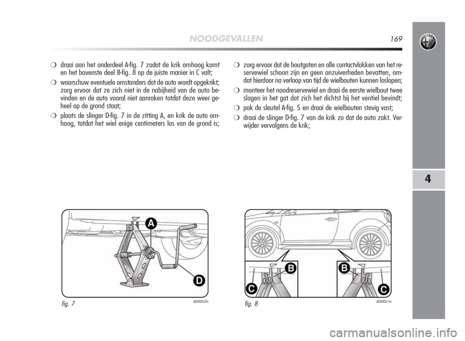 Alfa Romeo MiTo 2010 Instructieboek (in Dutch) NOODGEVALLEN169
4
❍draai aan het onderdeel A-fig. 7 zodat de krik omhoog komt
en het bovenste deel B-fig. 8 op de juiste manier in C valt;
❍waarschuw eventuele omstanders dat de auto wordt opgekri Alfa Romeo MiTo 2010 Instructieboek (in Dutch) NOODGEVALLEN169
4
❍draai aan het onderdeel A-fig. 7 zodat de krik omhoog komt
en het bovenste deel B-fig. 8 op de juiste manier in C valt;
❍waarschuw eventuele omstanders dat de auto wordt opgekri