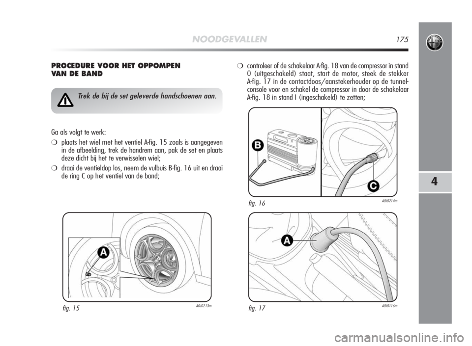Alfa Romeo MiTo 2010 Instructieboek (in Dutch) NOODGEVALLEN175
4
PROCEDURE VOOR HET OPPOMPEN
VAN DE BAND
fig. 15A0J0213m
Trek de bij de set geleverde handschoenen aan.
Ga als volgt te werk:
❍plaats het wiel met het ventiel A-fig. 15 zoals is aan Alfa Romeo MiTo 2010 Instructieboek (in Dutch) NOODGEVALLEN175
4
PROCEDURE VOOR HET OPPOMPEN
VAN DE BAND
fig. 15A0J0213m
Trek de bij de set geleverde handschoenen aan.
Ga als volgt te werk:
❍plaats het wiel met het ventiel A-fig. 15 zoals is aan